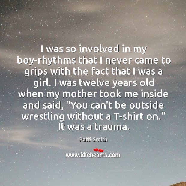 I was so involved in my boy-rhythms that I never came to Patti Smith Picture Quote