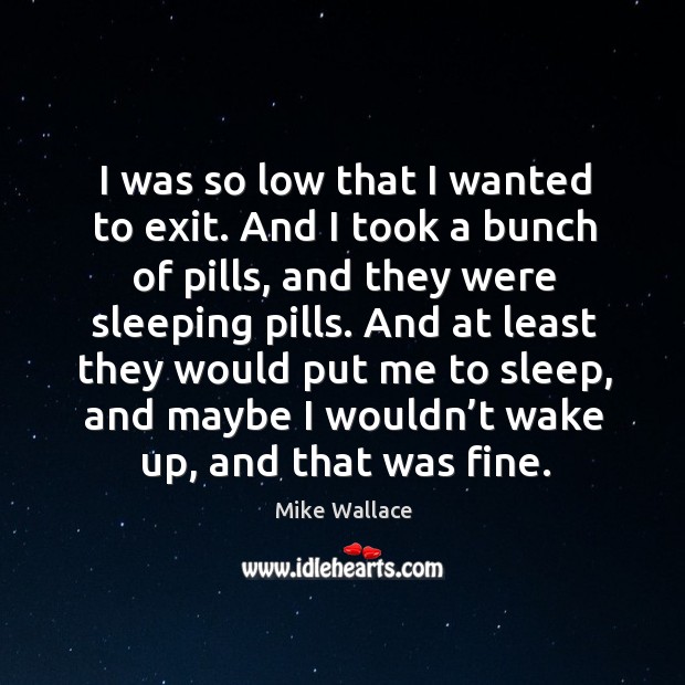 I was so low that I wanted to exit. And I took a bunch of pills, and they were sleeping pills. Image