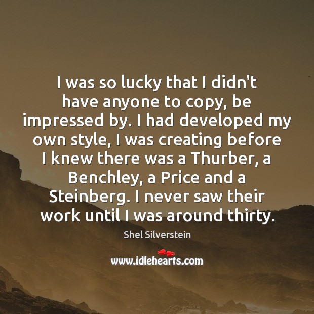 I was so lucky that I didn’t have anyone to copy, be Shel Silverstein Picture Quote