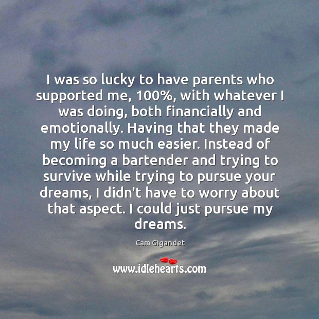 I was so lucky to have parents who supported me, 100%, with whatever Image