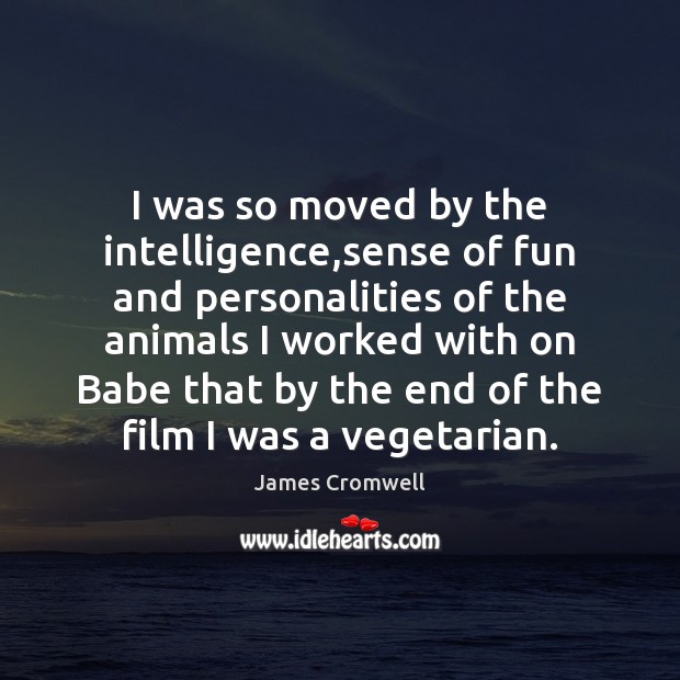 I was so moved by the intelligence,sense of fun and personalities James Cromwell Picture Quote
