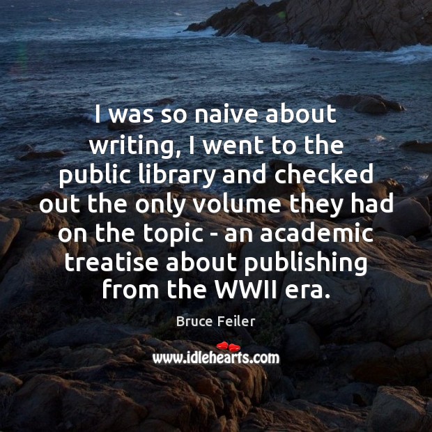 I was so naive about writing, I went to the public library Bruce Feiler Picture Quote
