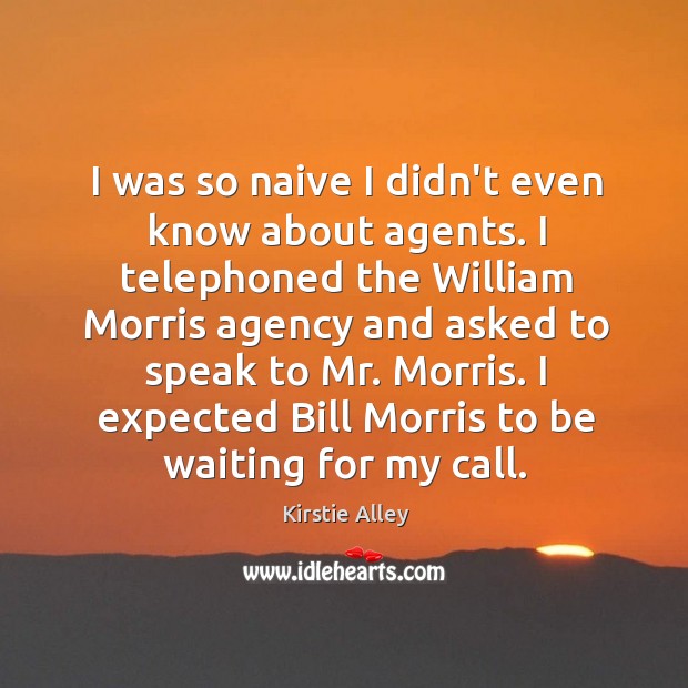 I was so naive I didn’t even know about agents. I telephoned Kirstie Alley Picture Quote