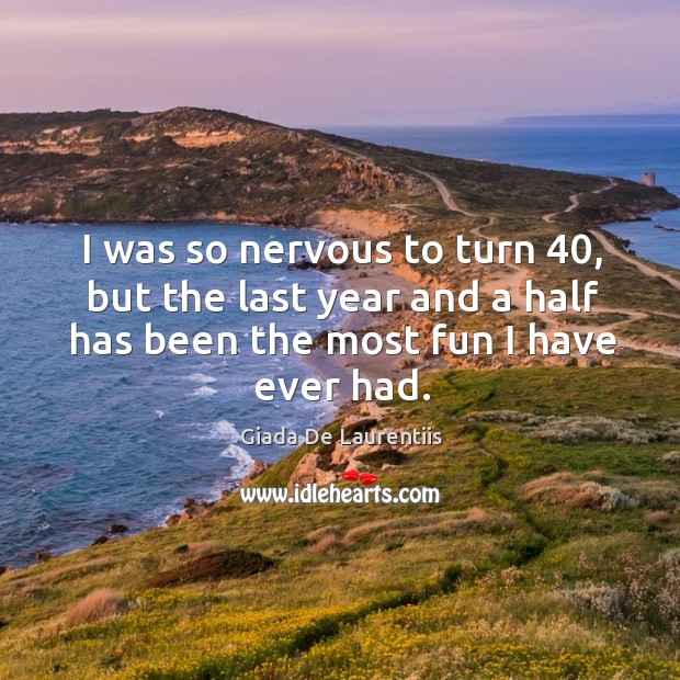 I was so nervous to turn 40, but the last year and a half has been the most fun I have ever had. Giada De Laurentiis Picture Quote