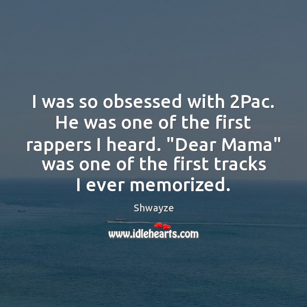 I was so obsessed with 2Pac. He was one of the first Shwayze Picture Quote