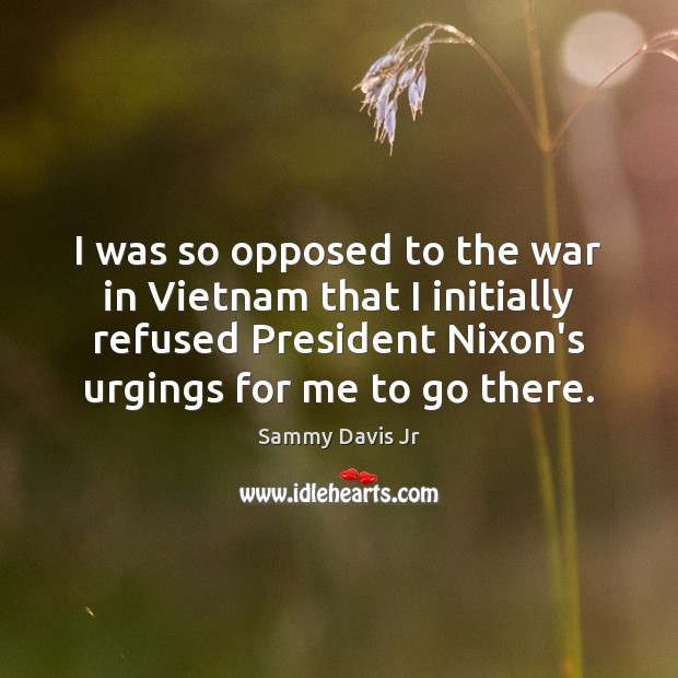 I was so opposed to the war in Vietnam that I initially Sammy Davis Jr Picture Quote
