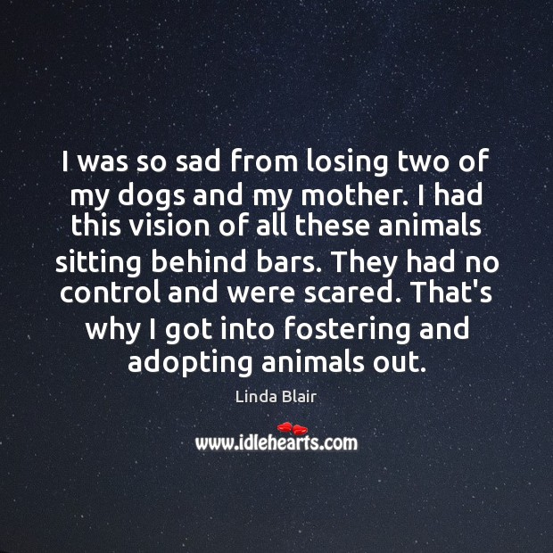 I was so sad from losing two of my dogs and my Linda Blair Picture Quote