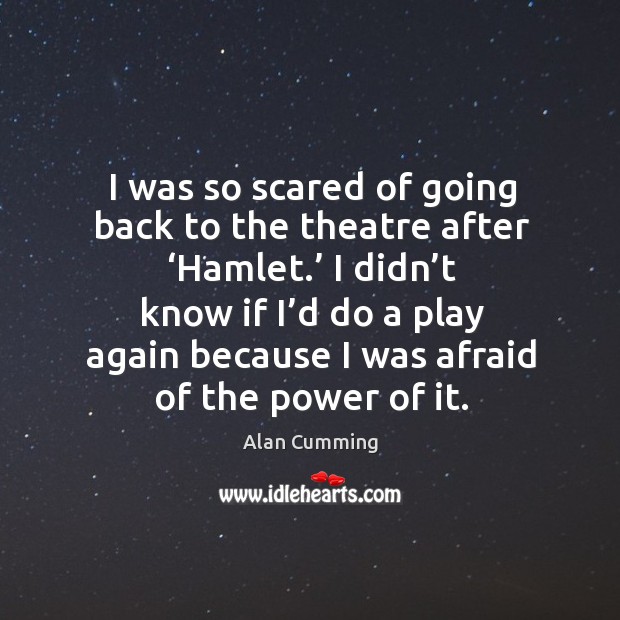 I was so scared of going back to the theatre after ‘hamlet.’ I didn’t know if I’d do a play Alan Cumming Picture Quote