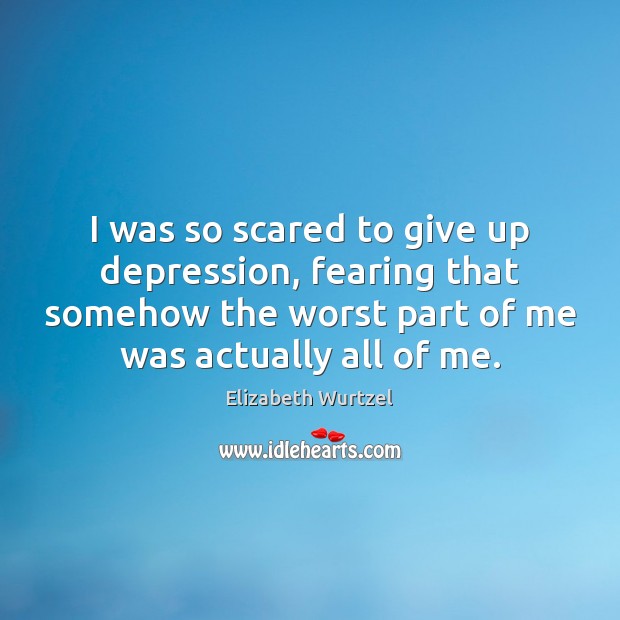 I was so scared to give up depression, fearing that somehow the Elizabeth Wurtzel Picture Quote