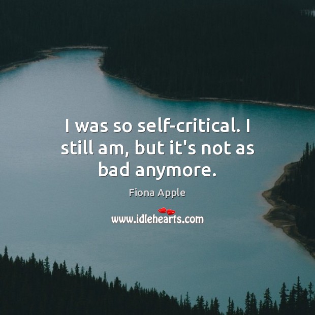 I was so self-critical. I still am, but it’s not as bad anymore. Fiona Apple Picture Quote