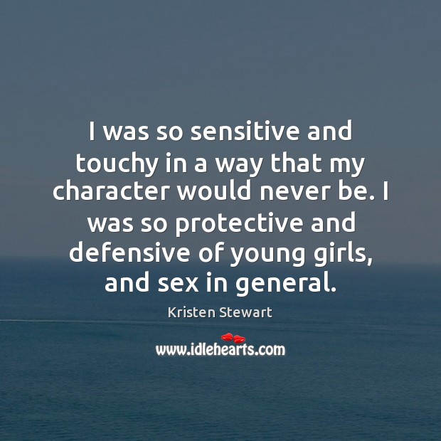 I was so sensitive and touchy in a way that my character Kristen Stewart Picture Quote