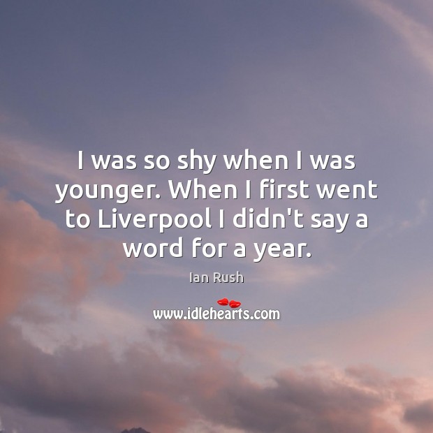 I was so shy when I was younger. When I first went Ian Rush Picture Quote