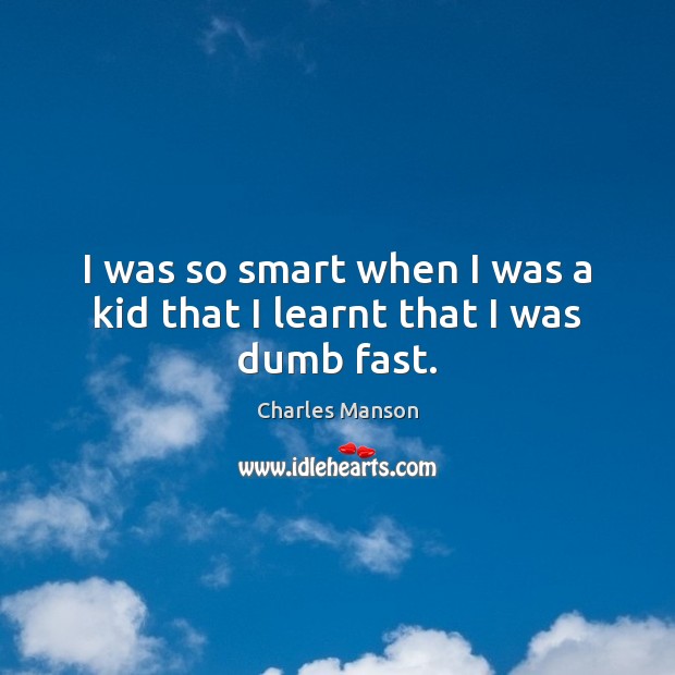 I was so smart when I was a kid that I learnt that I was dumb fast. Image