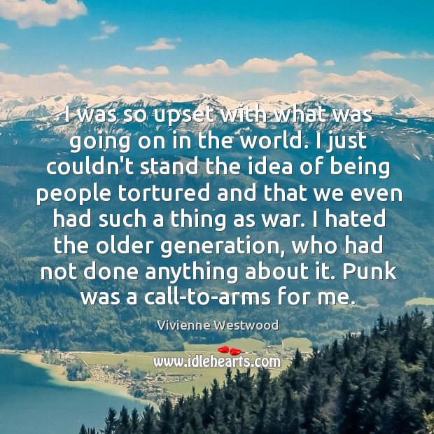 I was so upset with what was going on in the world. Vivienne Westwood Picture Quote