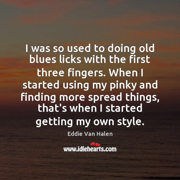 I was so used to doing old blues licks with the first Eddie Van Halen Picture Quote