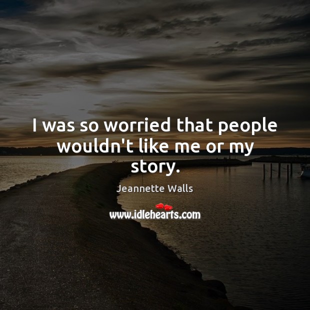 I was so worried that people wouldn’t like me or my story. Jeannette Walls Picture Quote