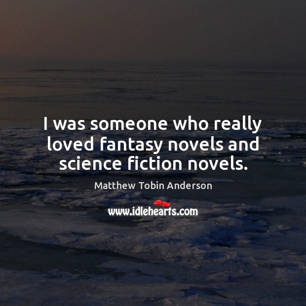 I was someone who really loved fantasy novels and science fiction novels. Image