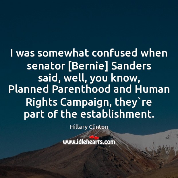 I was somewhat confused when senator [Bernie] Sanders said, well, you know, Hillary Clinton Picture Quote