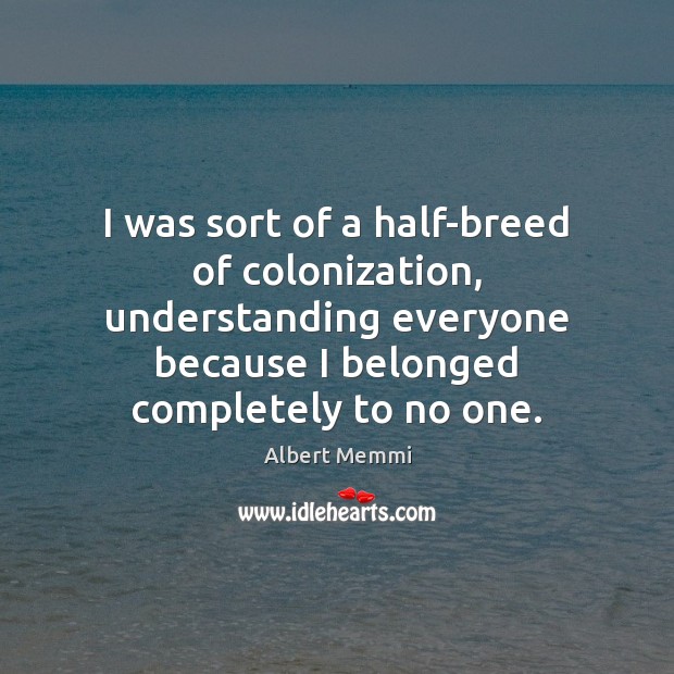 I was sort of a half-breed of colonization, understanding everyone because I Image