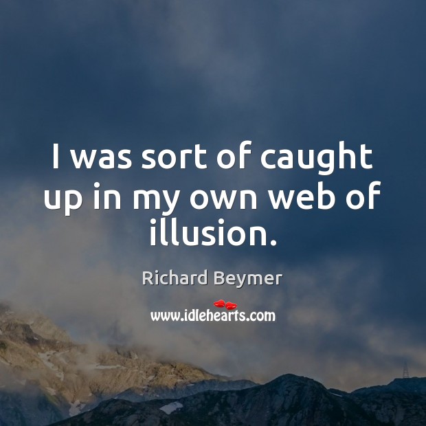 I was sort of caught up in my own web of illusion. Richard Beymer Picture Quote