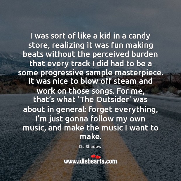 I was sort of like a kid in a candy store, realizing DJ Shadow Picture Quote
