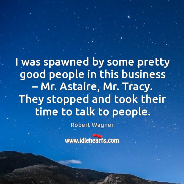 I was spawned by some pretty good people in this business – mr. Astaire, mr. Tracy. Robert Wagner Picture Quote