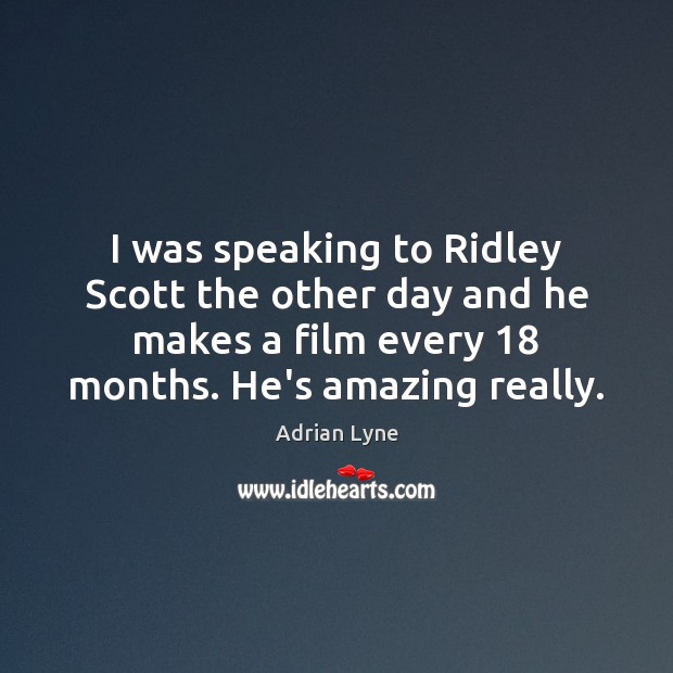 I was speaking to Ridley Scott the other day and he makes Adrian Lyne Picture Quote