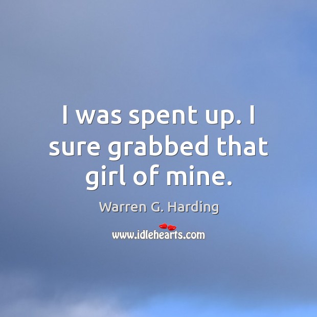 I was spent up. I sure grabbed that girl of mine. Warren G. Harding Picture Quote
