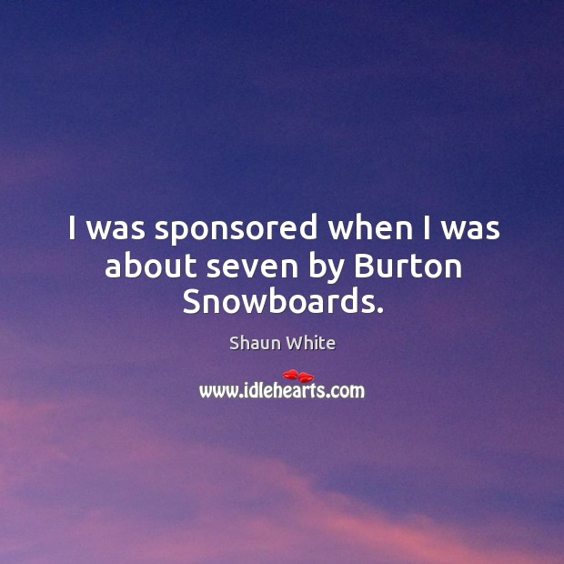 I was sponsored when I was about seven by burton snowboards. Shaun White Picture Quote
