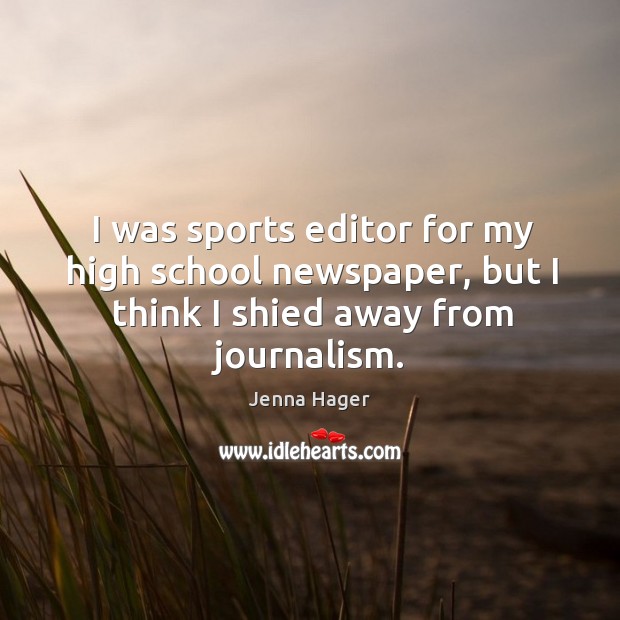 I was sports editor for my high school newspaper, but I think I shied away from journalism. Jenna Hager Picture Quote