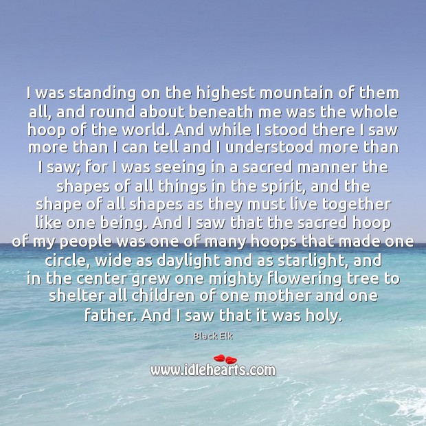 I was standing on the highest mountain of them all, and round Black Elk Picture Quote