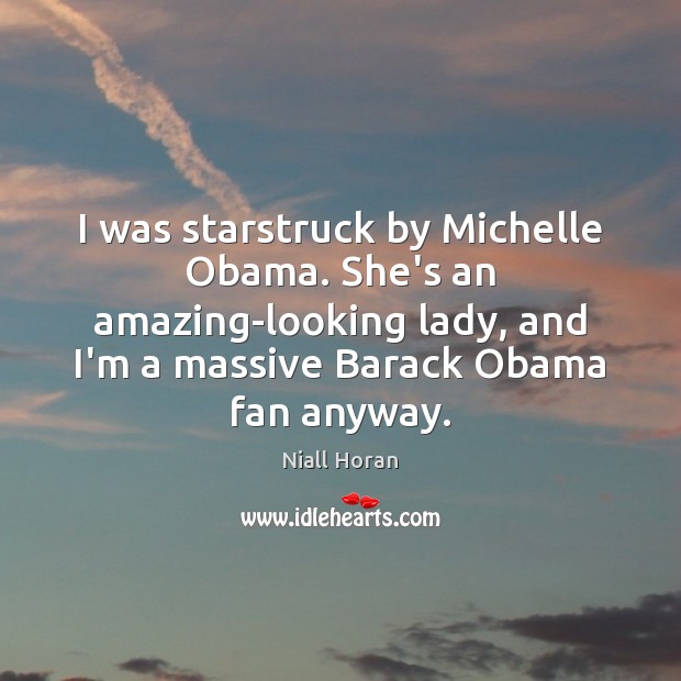 I was starstruck by Michelle Obama. She’s an amazing-looking lady, and I’m Niall Horan Picture Quote