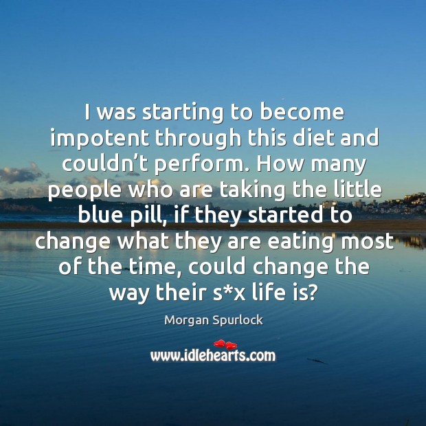 I was starting to become impotent through this diet and couldn’t perform. Morgan Spurlock Picture Quote