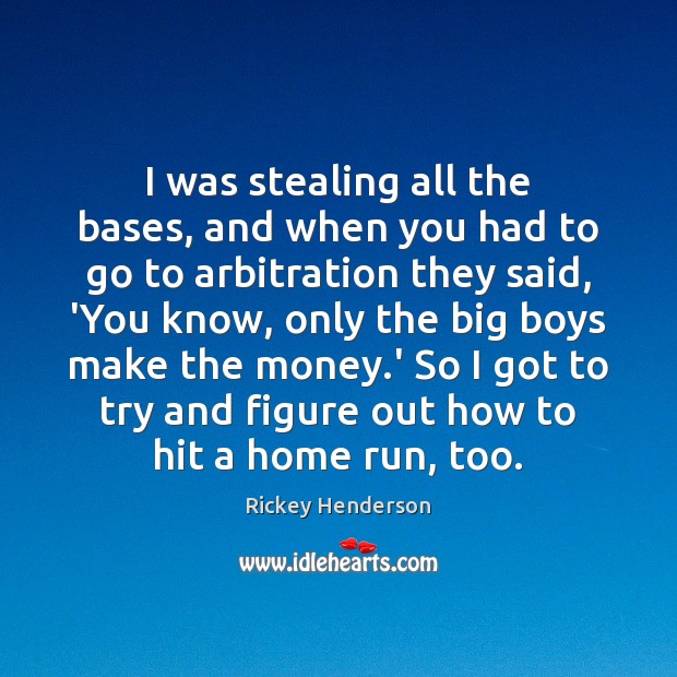 I was stealing all the bases, and when you had to go Rickey Henderson Picture Quote