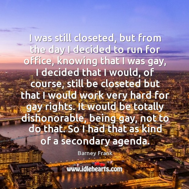I was still closeted, but from the day I decided to run Barney Frank Picture Quote