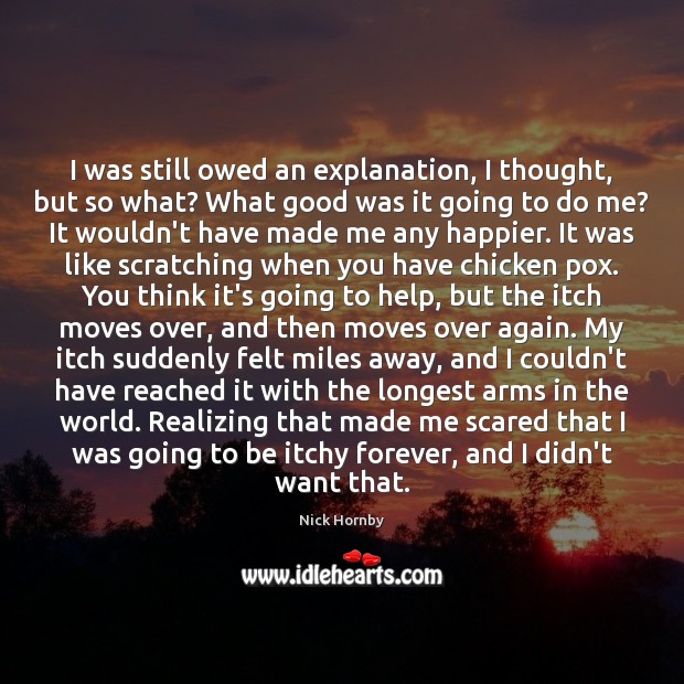I was still owed an explanation, I thought, but so what? What Nick Hornby Picture Quote