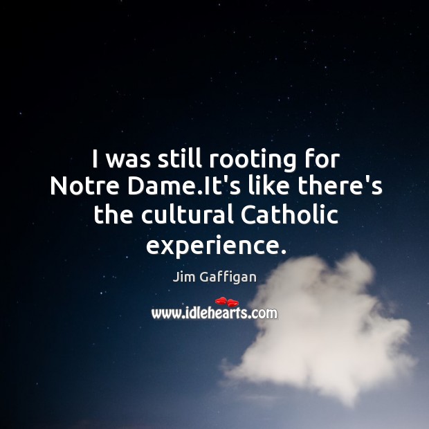 I was still rooting for Notre Dame.It’s like there’s the cultural Catholic experience. Image