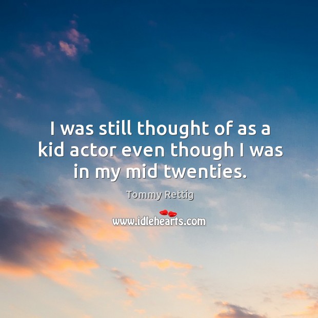 I was still thought of as a kid actor even though I was in my mid twenties. Tommy Rettig Picture Quote