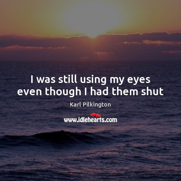 I was still using my eyes even though I had them shut Karl Pilkington Picture Quote