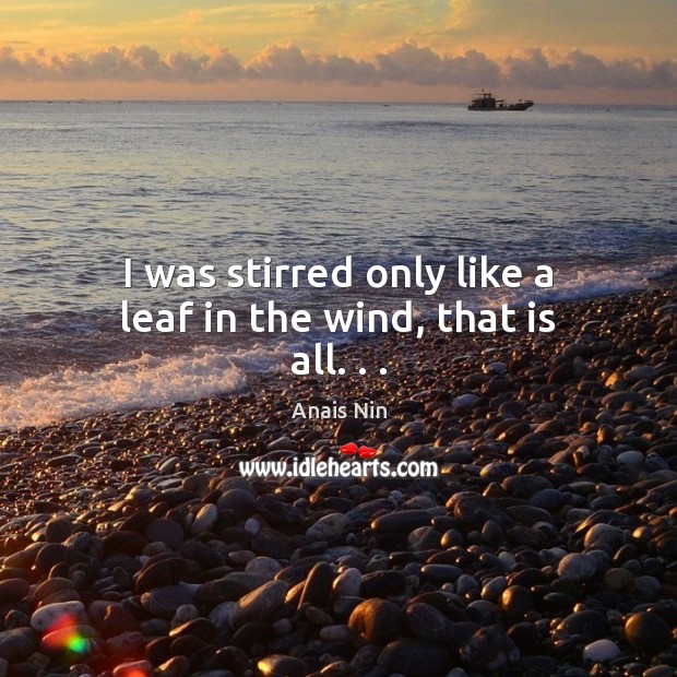 I was stirred only like a leaf in the wind, that is all. . . Anais Nin Picture Quote