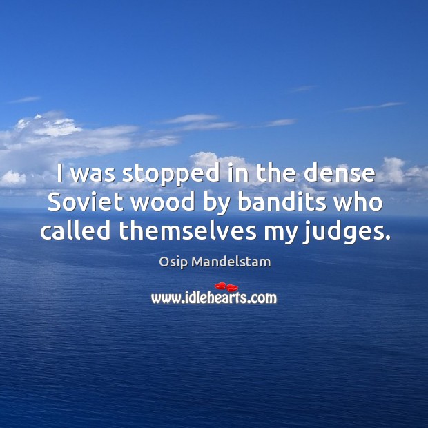 I was stopped in the dense Soviet wood by bandits who called themselves my judges. Osip Mandelstam Picture Quote