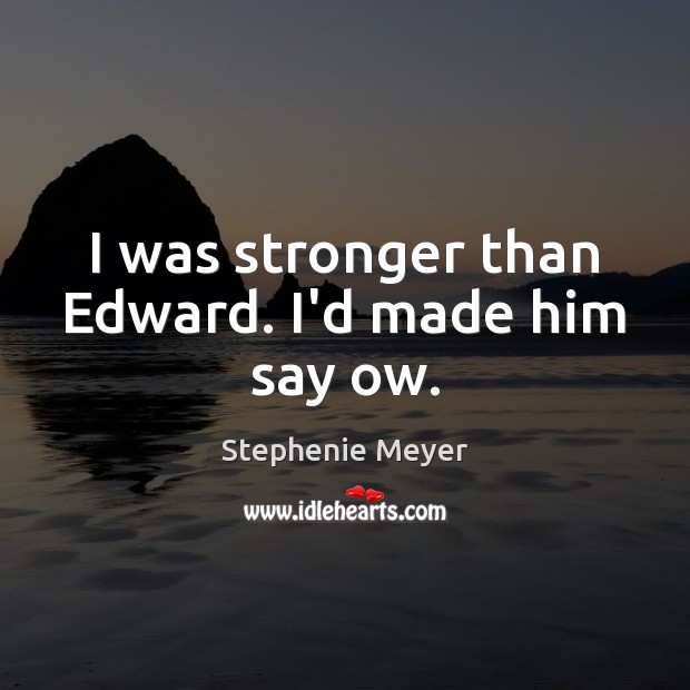 I was stronger than Edward. I’d made him say ow. Stephenie Meyer Picture Quote