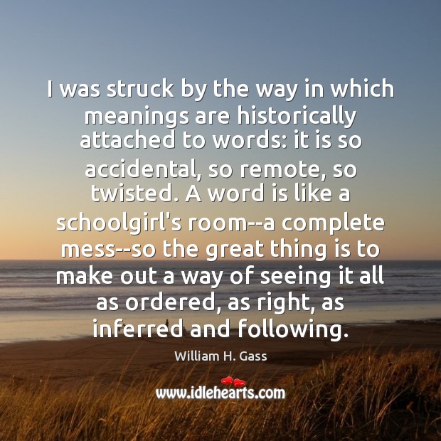 I was struck by the way in which meanings are historically attached William H. Gass Picture Quote