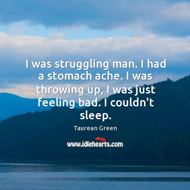 I was struggling man. I had a stomach ache. I was throwing Struggle Quotes Image