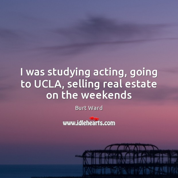 I was studying acting, going to UCLA, selling real estate on the weekends Real Estate Quotes Image