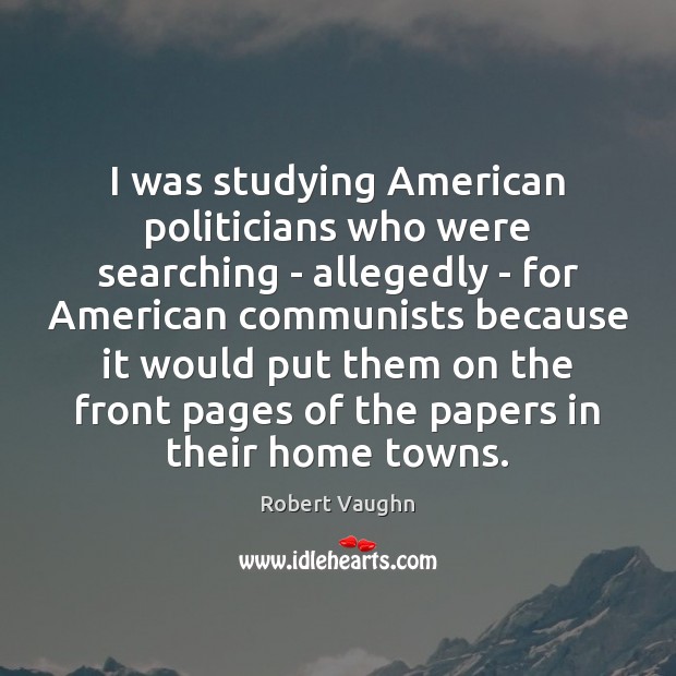 I was studying American politicians who were searching – allegedly – for Robert Vaughn Picture Quote