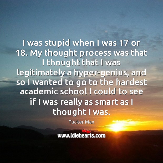 I was stupid when I was 17 or 18. My thought process was that Image