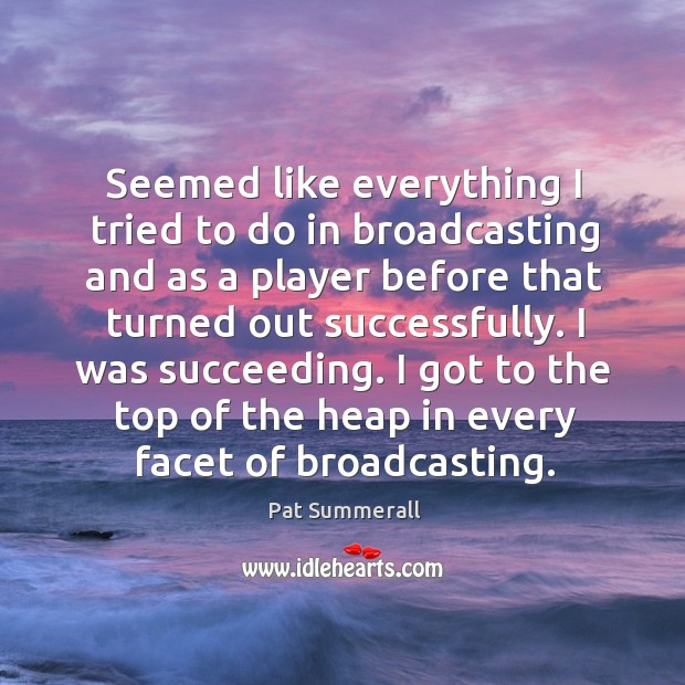 I was succeeding. I got to the top of the heap in every facet of broadcasting. Pat Summerall Picture Quote