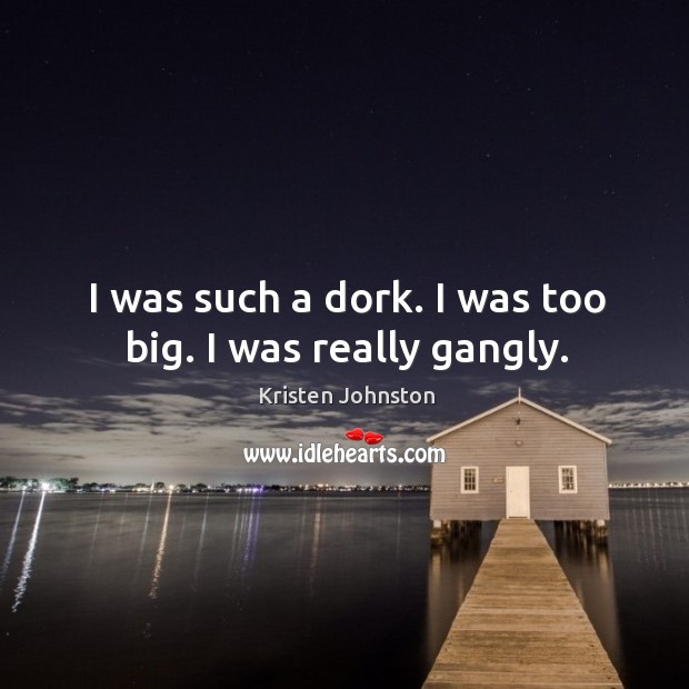 I was such a dork. I was too big. I was really gangly. Kristen Johnston Picture Quote