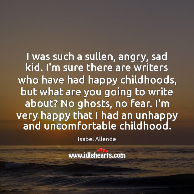 I was such a sullen, angry, sad kid. I’m sure there are Isabel Allende Picture Quote